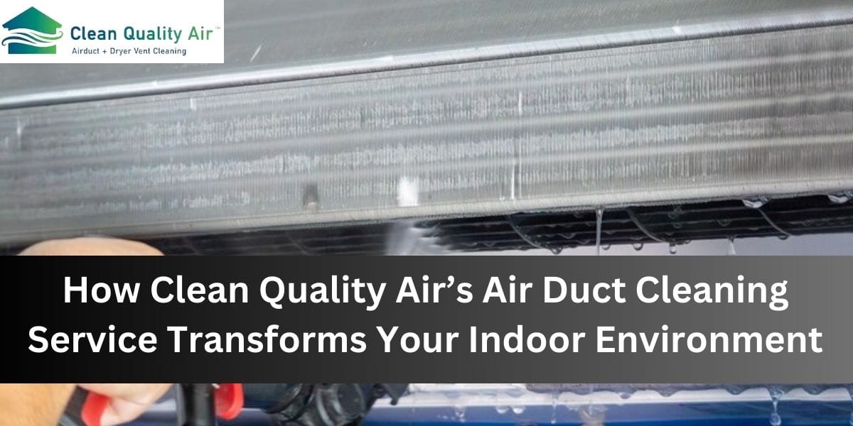 How Clean Quality Air’s Air Duct Cleaning Service Transforms Your ...